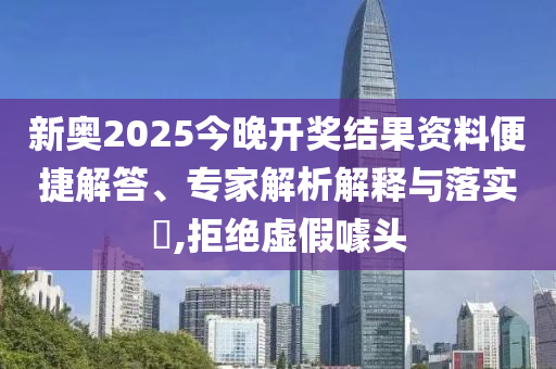 新奧2025今晚開獎(jiǎng)結(jié)果資料便捷解答、專家解析解釋與落實(shí)?,拒絕虛假噱頭