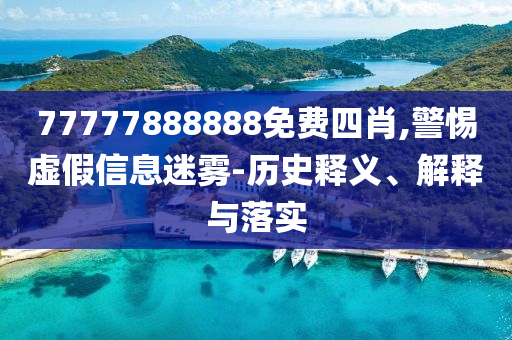 77777888888免費(fèi)四肖,警惕虛假信息迷霧-歷史釋義、解釋與落實(shí)