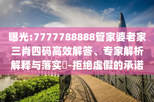 曝光:7777788888管家婆老家三肖四碼高效解答、專家解析解釋與落實(shí)?-拒絕虛假的承諾