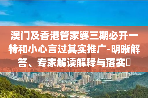 澳門及香港管家婆三期必開一特和小心言過其實(shí)推廣-明晰解答、專家解讀解釋與落實(shí)?