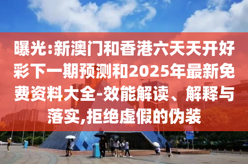 曝光:新澳門和香港六天天開好彩下一期預(yù)測和2025年最新免費(fèi)資料大全-效能解讀、解釋與落實(shí),拒絕虛假的偽裝
