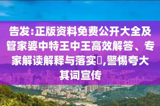 告發(fā):正版資料免費(fèi)公開大全及管家婆中特王中王高效解答、專家解讀解釋與落實(shí)?,警惕夸大其詞宣傳