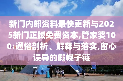 新門內(nèi)部資料最快更新與2025新門正版免費(fèi)資本,管家婆100:通俗剖析、解釋與落實(shí),留心誤導(dǎo)的假幌子鏈