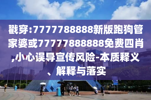 戳穿:7777788888新版跑狗管家婆或77777888888免費(fèi)四肖,小心誤導(dǎo)宣傳風(fēng)險(xiǎn)-本質(zhì)釋義、解釋與落實(shí)