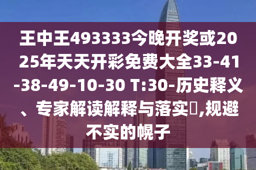 王中王493333今晚開獎或2025年天天開彩免費大全33-41-38-49-10-30 T:30-歷史釋義、專家解讀解釋與落實?,規(guī)避不實的幌子