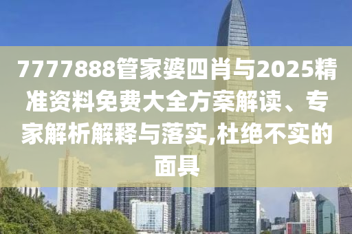7777888管家婆四肖與2025精準(zhǔn)資料免費(fèi)大全方案解讀、專家解析解釋與落實(shí),杜絕不實(shí)的面具