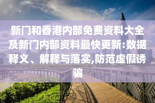 新門和香港內(nèi)部免費(fèi)資料大全及新門內(nèi)部資料最快更新:數(shù)據(jù)釋義、解釋與落實(shí),防范虛假誘騙