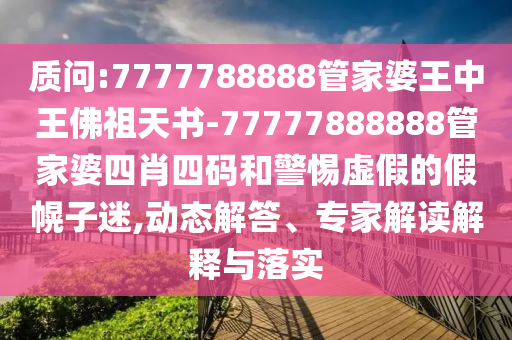 質(zhì)問:7777788888管家婆王中王佛祖天書-77777888888管家婆四肖四碼和警惕虛假的假幌子迷,動(dòng)態(tài)解答、專家解讀解釋與落實(shí)