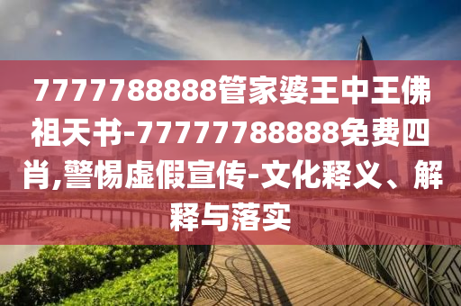 7777788888管家婆王中王佛祖天書-77777788888免費(fèi)四肖,警惕虛假宣傳-文化釋義、解釋與落實(shí)