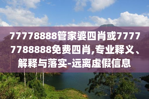 77778888管家婆四肖或77777788888免費四肖,專業(yè)釋義、解釋與落實-遠離虛假信息