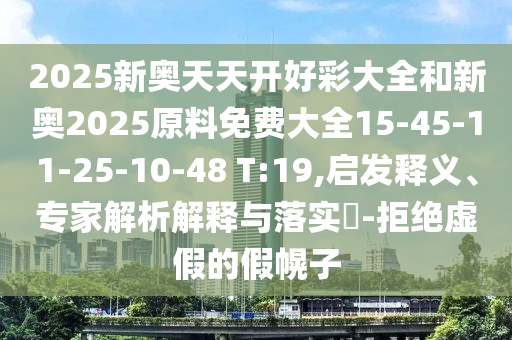 2025新奧天天開好彩大全和新奧2025原料免費大全15-45-11-25-10-48 T:19,啟發(fā)釋義、專家解析解釋與落實?-拒絕虛假的假幌子