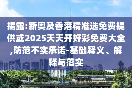 揭露:新奧及香港精準(zhǔn)選免費(fèi)提供或2025天天開好彩免費(fèi)大全,防范不實(shí)承諾-基礎(chǔ)釋義、解釋與落實(shí)