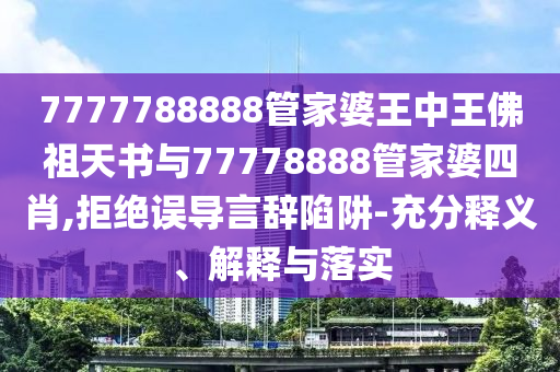 7777788888管家婆王中王佛祖天書與77778888管家婆四肖,拒絕誤導(dǎo)言辭陷阱-充分釋義、解釋與落實