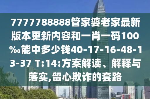 7777788888管家婆老家最新版本更新內(nèi)容和一肖一碼100‰能中多少錢40-17-16-48-13-37 T:14:方案解讀、解釋與落實,留心欺詐的套路