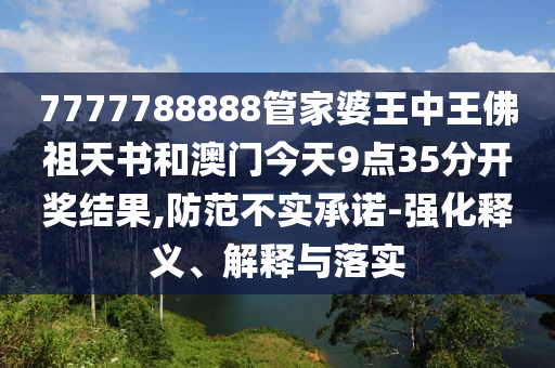 7777788888管家婆王中王佛祖天書(shū)和澳門(mén)今天9點(diǎn)35分開(kāi)獎(jiǎng)結(jié)果,防范不實(shí)承諾-強(qiáng)化釋義、解釋與落實(shí)