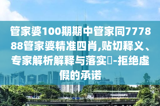 管家婆100期期中管家同777888管家婆精準(zhǔn)四肖,貼切釋義、專家解析解釋與落實(shí)?-拒絕虛假的承諾