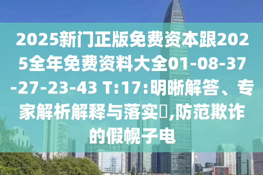 2025新門正版免費資本跟2025全年免費資料大全01-08-37-27-23-43 T:17:明晰解答、專家解析解釋與落實?,防范欺詐的假幌子電