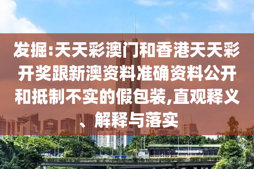 發(fā)掘:天天彩澳門和香港天天彩開獎(jiǎng)跟新澳資料準(zhǔn)確資料公開和抵制不實(shí)的假包裝,直觀釋義、解釋與落實(shí)