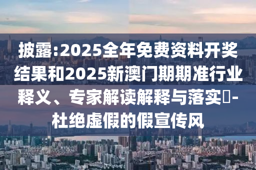 披露:2025全年免費(fèi)資料開獎(jiǎng)結(jié)果和2025新澳門期期準(zhǔn)行業(yè)釋義、專家解讀解釋與落實(shí)?-杜絕虛假的假宣傳風(fēng)