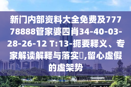 新門(mén)內(nèi)部資料大全免費(fèi)及77778888管家婆四肖34-40-03-28-26-12 T:13-扼要釋義、專(zhuān)家解讀解釋與落實(shí)?,留心虛假的虛架勢(shì)