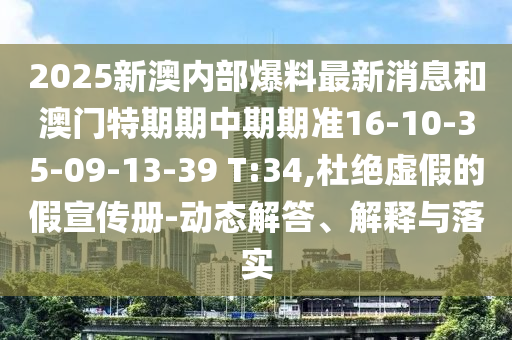 2025新澳內(nèi)部爆料最新消息和澳門特期期中期期準16-10-35-09-13-39 T:34,杜絕虛假的假宣傳冊-動態(tài)解答、解釋與落實
