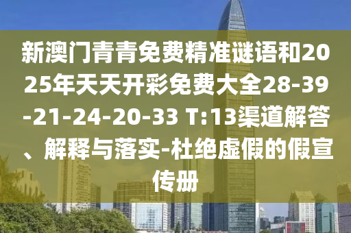 新澳門(mén)青青免費(fèi)精準(zhǔn)謎語(yǔ)和2025年天天開(kāi)彩免費(fèi)大全28-39-21-24-20-33 T:13渠道解答、解釋與落實(shí)-杜絕虛假的假宣傳冊(cè)