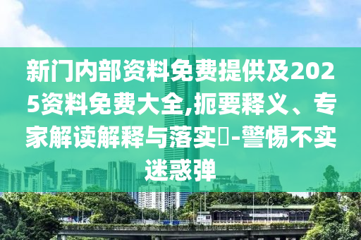 新門內(nèi)部資料免費提供及2025資料免費大全,扼要釋義、專家解讀解釋與落實?-警惕不實迷惑彈