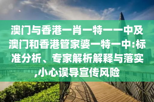 澳門與香港一肖一特一一中及澳門和香港管家婆一特一中:標(biāo)準(zhǔn)分析、專家解析解釋與落實(shí),小心誤導(dǎo)宣傳風(fēng)險(xiǎn)