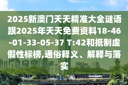 2025新澳門天天精準(zhǔn)大全謎語(yǔ)跟2025年天天免費(fèi)資料18-46-01-33-05-37 T:42和抵制虛假性標(biāo)榜,通俗釋義、解釋與落實(shí)