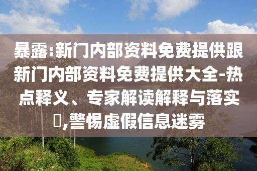 暴露:新門(mén)內(nèi)部資料免費(fèi)提供跟新門(mén)內(nèi)部資料免費(fèi)提供大全-熱點(diǎn)釋義、專家解讀解釋與落實(shí)?,警惕虛假信息迷霧