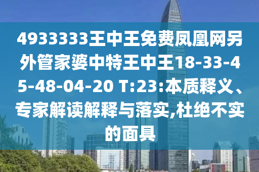 4933333王中王免費(fèi)鳳凰網(wǎng)另外管家婆中特王中王18-33-45-48-04-20 T:23:本質(zhì)釋義、專(zhuān)家解讀解釋與落實(shí),杜絕不實(shí)的面具
