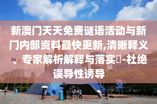 新澳門天天免費(fèi)謎語(yǔ)活動(dòng)與新門內(nèi)部資料最快更新,清晰釋義、專家解析解釋與落實(shí)?-杜絕誤導(dǎo)性誘導(dǎo)
