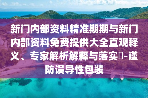新門內(nèi)部資料精準期期與新門內(nèi)部資料免費提供大全直觀釋義、專家解析解釋與落實?-謹防誤導(dǎo)性包裝