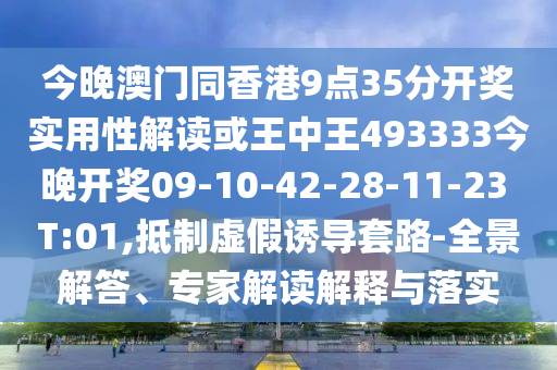 今晚澳門同香港9點35分開獎實用性解讀或王中王493333今晚開獎09-10-42-28-11-23 T:01,抵制虛假誘導(dǎo)套路-全景解答、專家解讀解釋與落實
