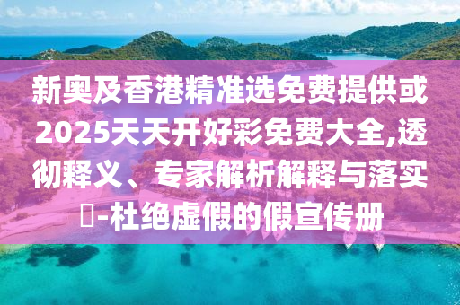 新奧及香港精準(zhǔn)選免費(fèi)提供或2025天天開好彩免費(fèi)大全,透徹釋義、專家解析解釋與落實(shí)?-杜絕虛假的假宣傳冊