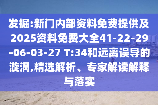發(fā)掘:新門內(nèi)部資料免費提供及2025資料免費大全41-22-29-06-03-27 T:34和遠離誤導(dǎo)的漩渦,精選解析、專家解讀解釋與落實