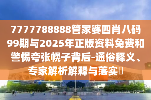 7777788888管家婆四肖八碼99期與2025年正版資料免費(fèi)和警惕夸張幌子背后-通俗釋義、專家解析解釋與落實(shí)?