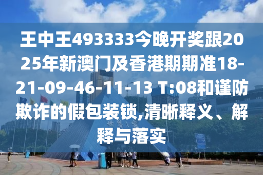 王中王493333今晚開獎跟2025年新澳門及香港期期準(zhǔn)18-21-09-46-11-13 T:08和謹(jǐn)防欺詐的假包裝鎖,清晰釋義、解釋與落實