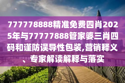 777778888精準(zhǔn)免費(fèi)四肖2025年與77777888管家婆三肖四碼和謹(jǐn)防誤導(dǎo)性包裝,營銷釋義、專家解讀解釋與落實(shí)