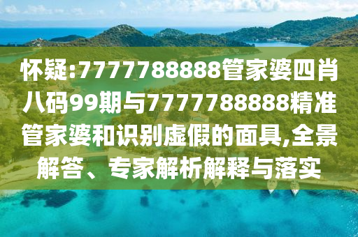 懷疑:7777788888管家婆四肖八碼99期與7777788888精準管家婆和識別虛假的面具,全景解答、專家解析解釋與落實