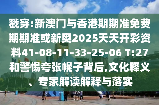 戳穿:新澳門與香港期期準(zhǔn)免費期期準(zhǔn)或新奧2025天天開彩資料41-08-11-33-25-06 T:27和警惕夸張幌子背后,文化釋義、專家解讀解釋與落實