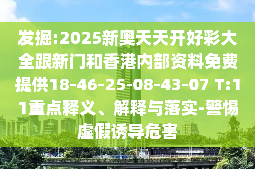 發(fā)掘:2025新奧天天開好彩大全跟新門和香港內(nèi)部資料免費提供18-46-25-08-43-07 T:11重點釋義、解釋與落實-警惕虛假誘導(dǎo)危害