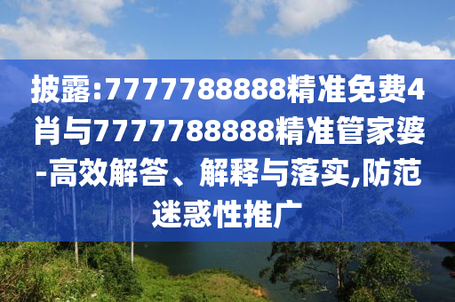 披露:7777788888精準(zhǔn)免費(fèi)4肖與7777788888精準(zhǔn)管家婆-高效解答、解釋與落實(shí),防范迷惑性推廣
