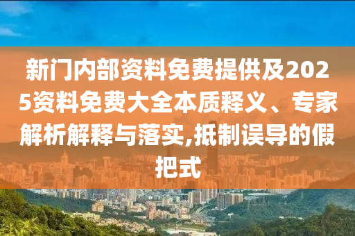 新門內(nèi)部資料免費提供及2025資料免費大全本質(zhì)釋義、專家解析解釋與落實,抵制誤導的假把式