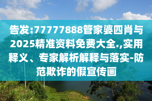 告發(fā):77777888管家婆四肖與2025精準(zhǔn)資料免費(fèi)大全.,實(shí)用釋義、專家解析解釋與落實(shí)-防范欺詐的假宣傳畫