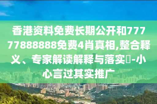 香港資料免費長期公開和77777888888免費4肖真相,整合釋義、專家解讀解釋與落實?-小心言過其實推廣