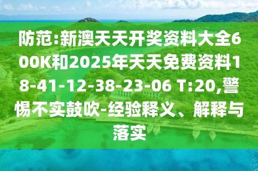 防范:新澳天天開獎資料大全600K和2025年天天免費資料18-41-12-38-23-06 T:20,警惕不實鼓吹-經(jīng)驗釋義、解釋與落實