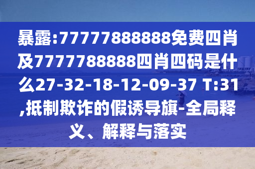 暴露:77777888888免費(fèi)四肖及7777788888四肖四碼是什么27-32-18-12-09-37 T:31,抵制欺詐的假誘導(dǎo)旗-全局釋義、解釋與落實(shí)