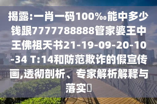 揭露:一肖一碼100‰能中多少錢跟7777788888管家婆王中王佛祖天書21-19-09-20-10-34 T:14和防范欺詐的假宣傳畫,透徹剖析、專家解析解釋與落實(shí)?