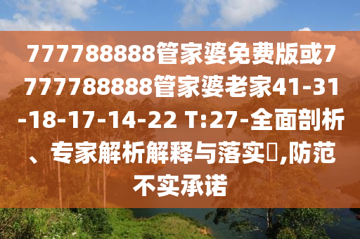 777788888管家婆免費(fèi)版或7777788888管家婆老家41-31-18-17-14-22 T:27-全面剖析、專家解析解釋與落實(shí)?,防范不實(shí)承諾